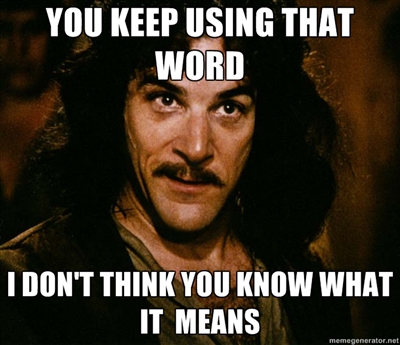 you keep using that word